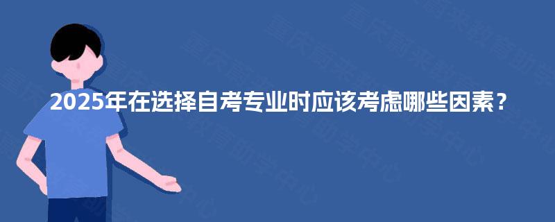 2025年在选择自考专业时应该考虑哪些因素？