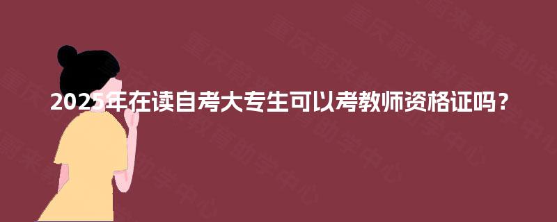 2025年在读自考大专生可以考教师资格证吗？