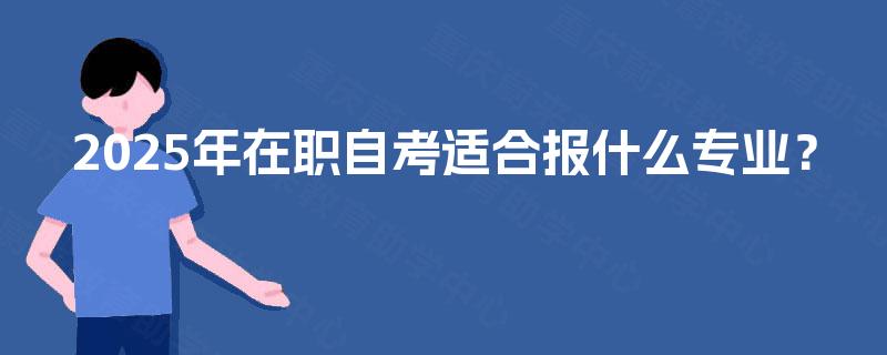 2025年在职自考适合报什么专业？