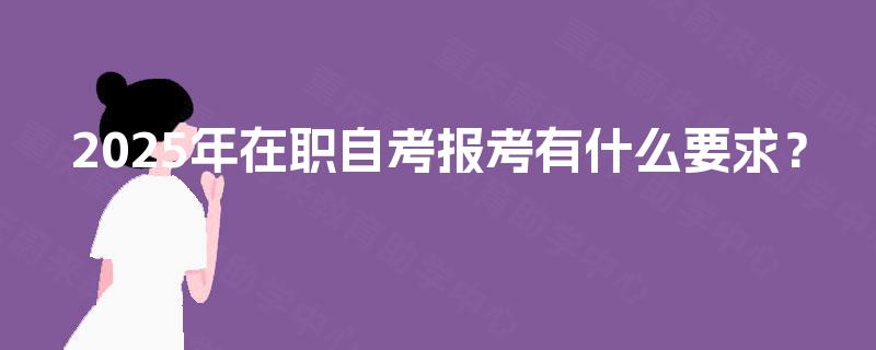 2025年在职自考报考有什么要求？