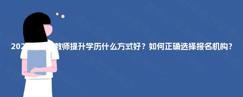 2025年在职教师提升学历什么方式好？如何正确选择报名机构？