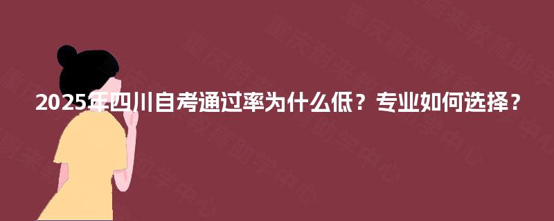 2025年四川自考通过率为什么低？专业如何选择？