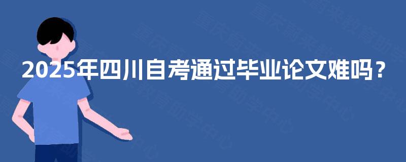 2025年四川自考通过毕业论文难吗？