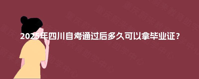 2025年四川自考通过后多久可以拿毕业证？