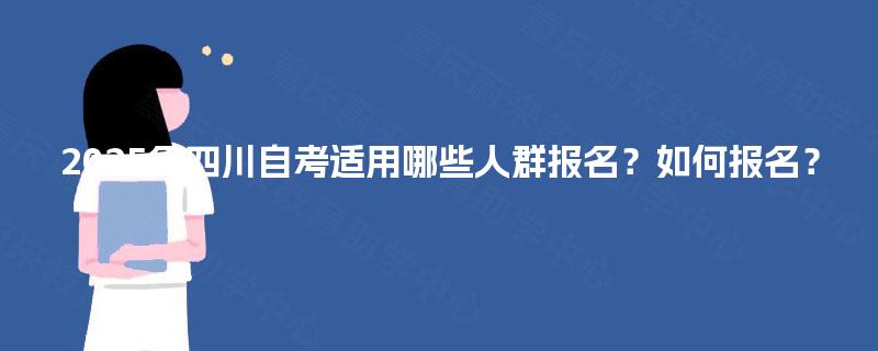 2025年四川自考适用哪些人群报名？如何报名？