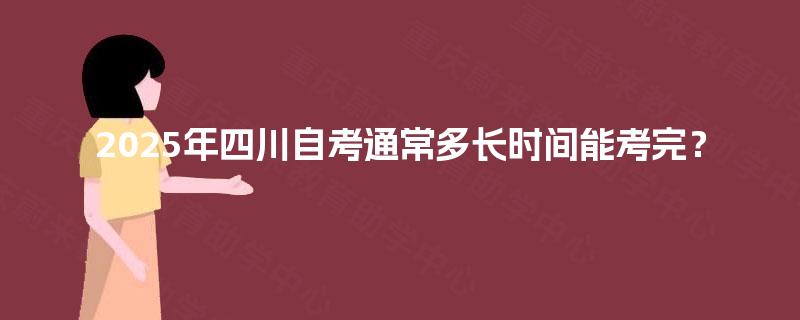 2025年四川自考通常多长时间能考完？