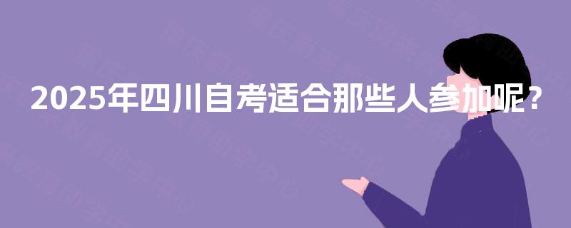 2025年四川自考适合那些人参加呢？