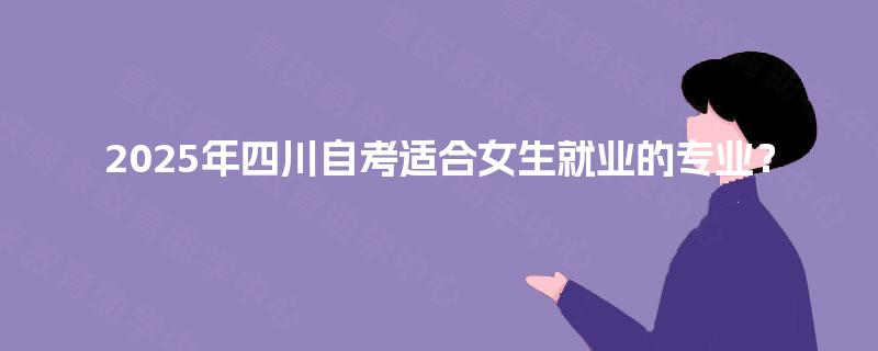 2025年四川自考适合女生就业的专业？
