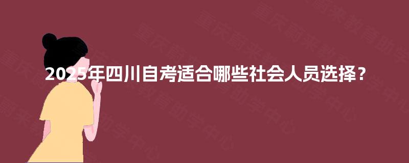 2025年四川自考适合哪些社会人员选择？