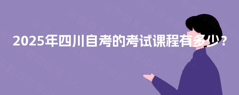 2025年四川自考的考试课程有多少？