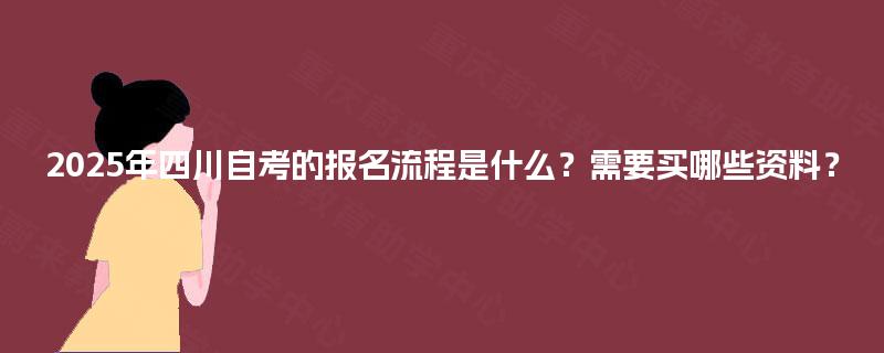 2025年四川自考的报名流程是什么？需要买哪些资料？