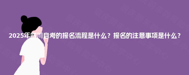 2025年四川自考的报名流程是什么？报名的注意事项是什么？
