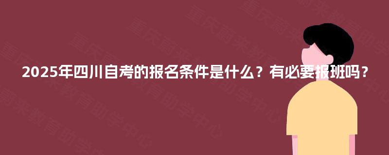 2025年四川自考的报名条件是什么？有必要报班吗？