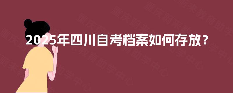 2025年四川自考档案如何存放？