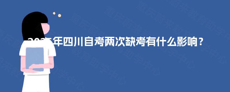 2025年四川自考两次缺考有什么影响？