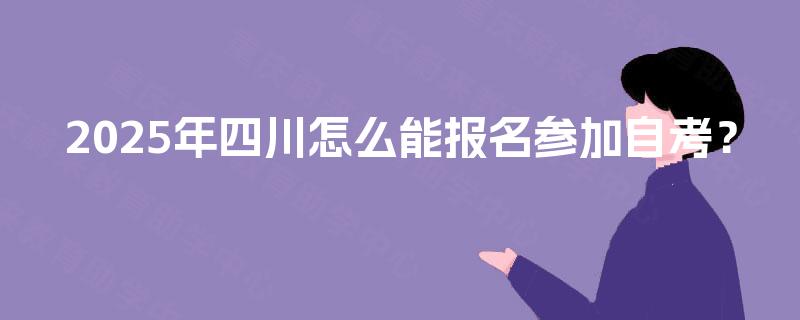 2025年四川怎么能报名参加自考？