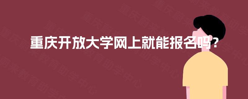 重庆开放大学网上就能报名吗？