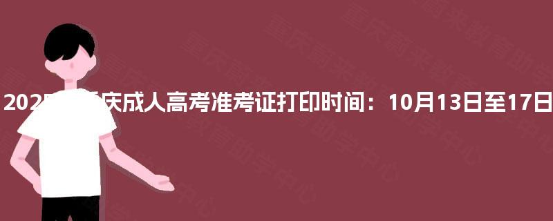 2025年重庆成人高考准考证打印时间:10月13日至17日 2025年重庆成人高考准考证打印时间:10月13日至17日