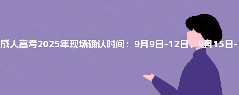 重庆成人高考2025年现场确认时间：9月9日-12日、9月15日-17日