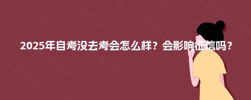 2025年自考没去考会怎么样？会影响征信吗？