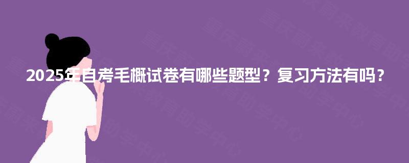 2025年自考毛概试卷有哪些题型？复习方法有吗？