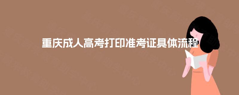 重庆成人高考打印准考证具体流程 重庆成人高考打印准考证具体流程