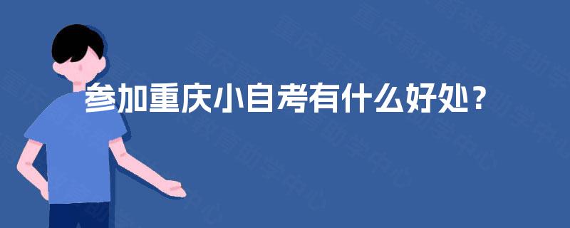 参加重庆小自考有什么好处？
