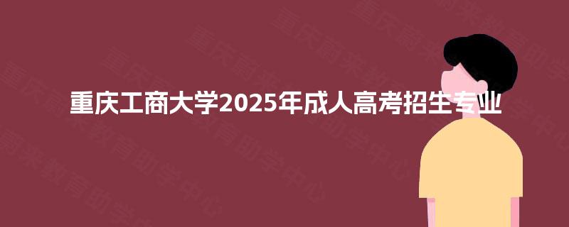 重庆工商大学2025年成人高考招生专业