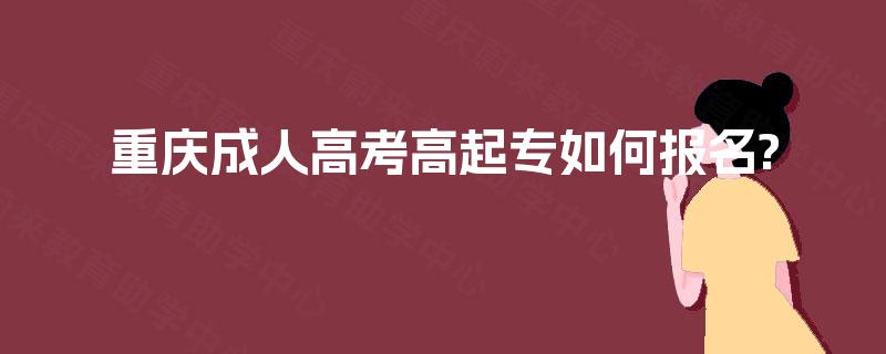 重庆成人高考高起专如何报名?