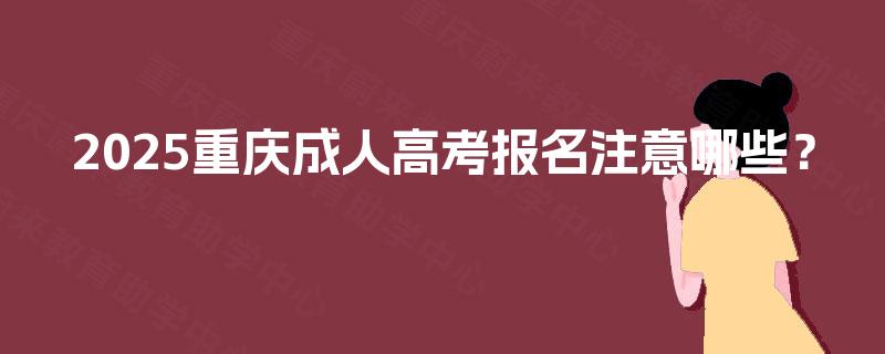 2025重庆成人高考报名注意哪些？
