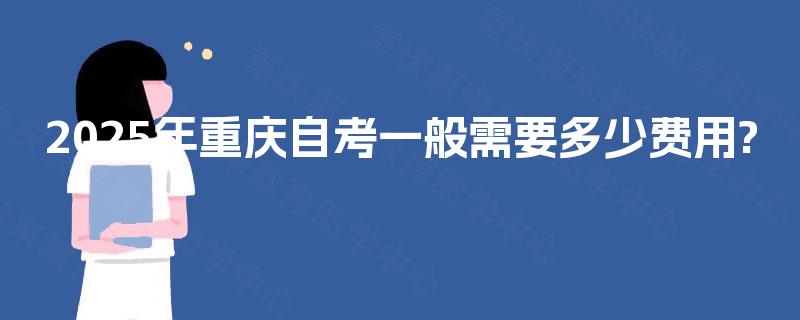 2025年重庆自考一般需要多少费用?