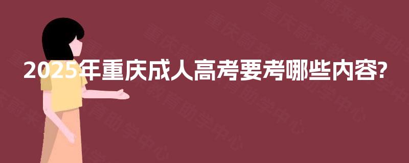 2025年重庆成人高考要考哪些内容?