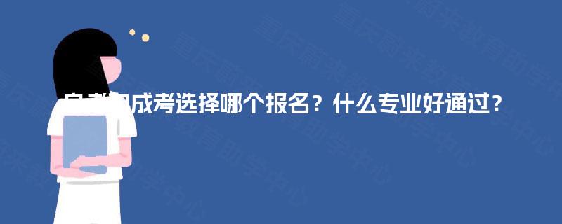 自考和成考选择哪个报名？什么专业好通过？