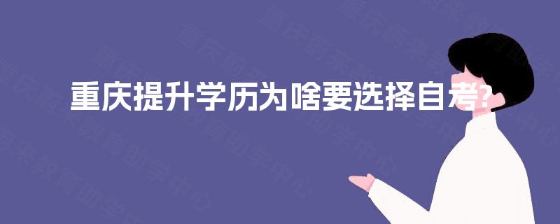 重庆提升学历为啥要选择自考?