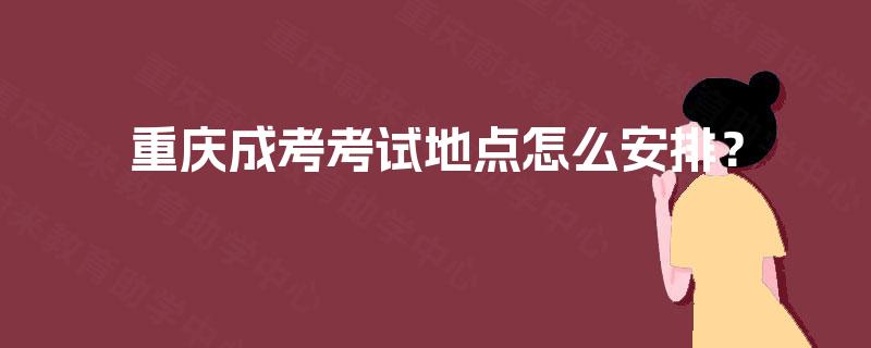 重庆成考考试地点怎么安排？