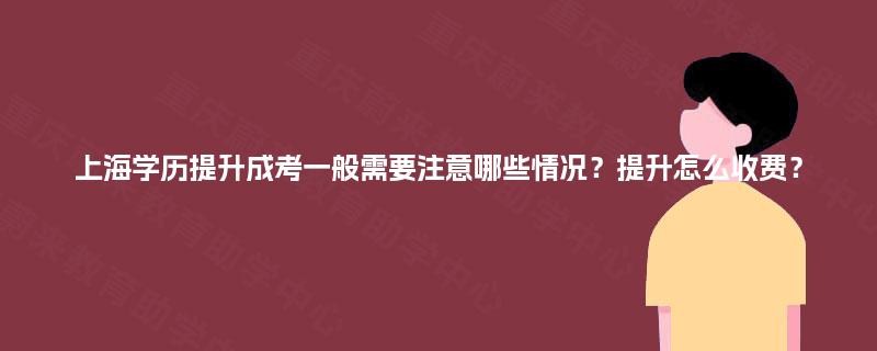 上海学历提升成考一般需要注意哪些情况？提升怎么收费？