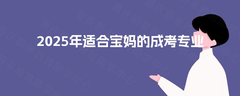 2025年适合宝妈的成考专业