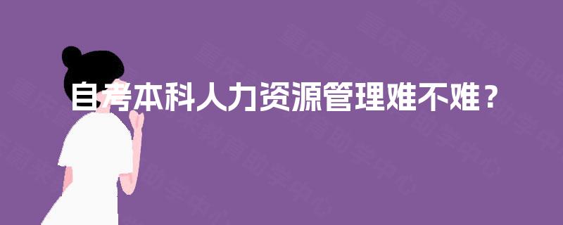自考本科人力资源管理难不难？