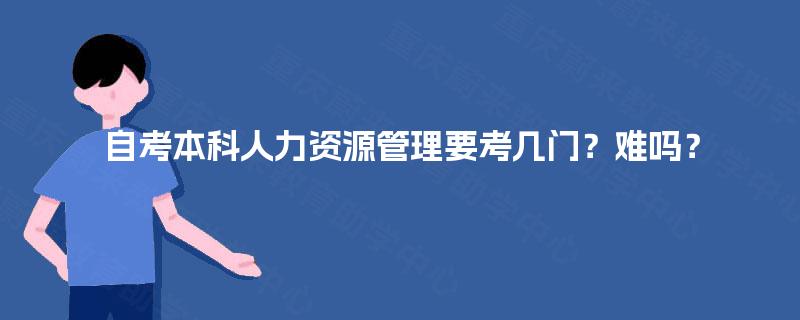 自考本科人力资源管理要考几门？难吗？