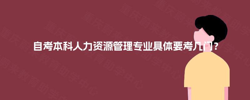 自考本科人力资源管理专业具体要考几门？