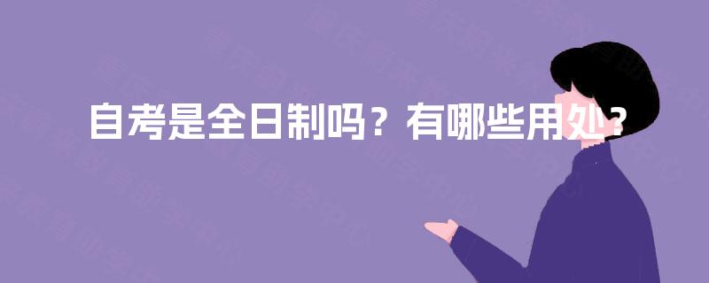 自考是全日制吗？有哪些用处？