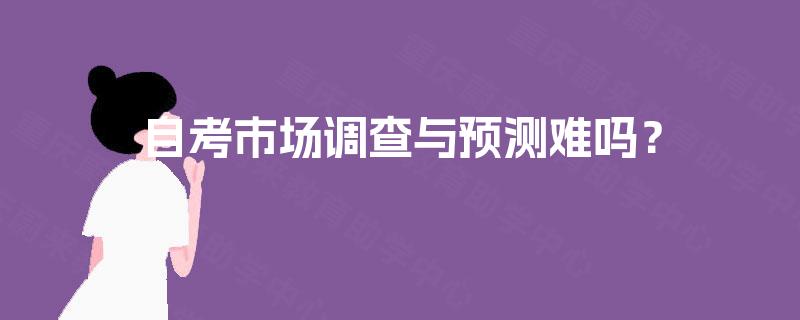 自考市场调查与预测难吗？