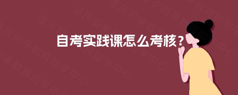 自考实践课怎么考核？