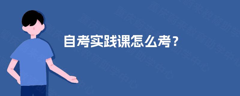 自考实践课怎么考？