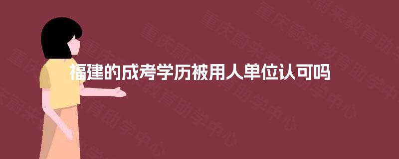 福建的成考学历被用人单位认可吗