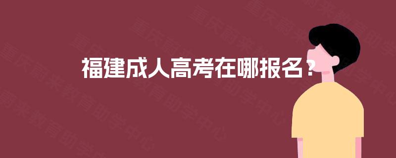 福建成人高考在哪报名？