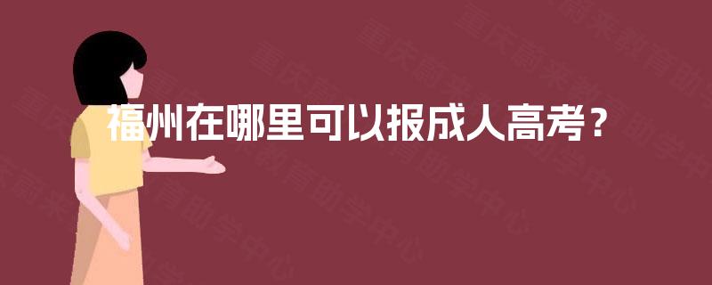 福州在哪里可以报成人高考？