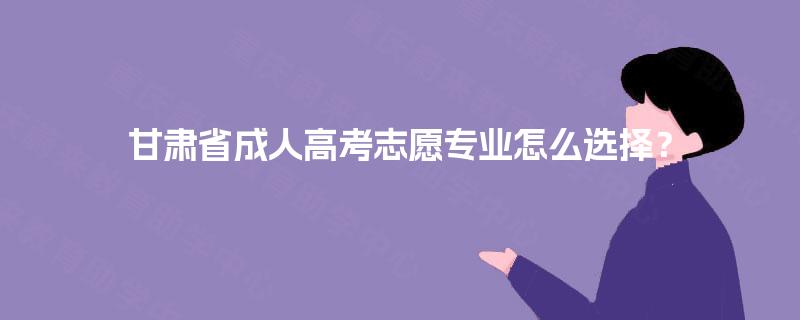 甘肃省成人高考志愿专业怎么选择？