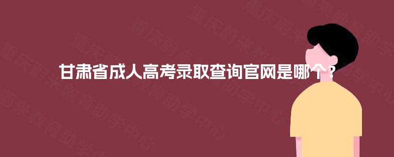 甘肃省成人高考录取查询官网是哪个？