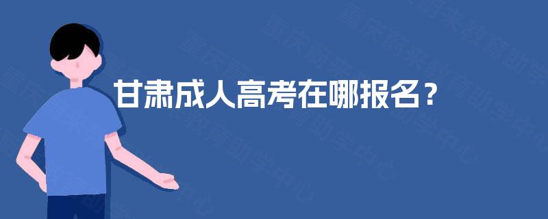 甘肃成人高考在哪报名？